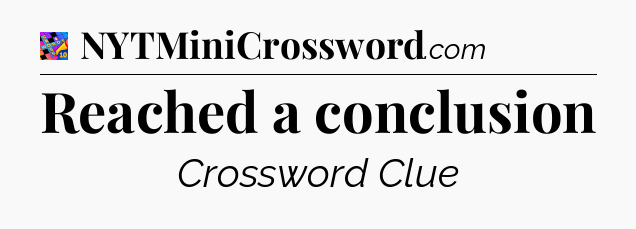 Reached a conclusion Crossword Clue