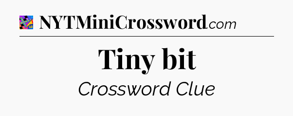 Tiny bit Crossword Clue