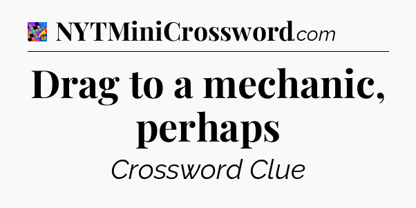 Drag to a mechanic, perhaps Crossword Clue
