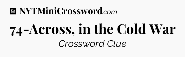 74-Across, in the Cold War - LA Times Crossword