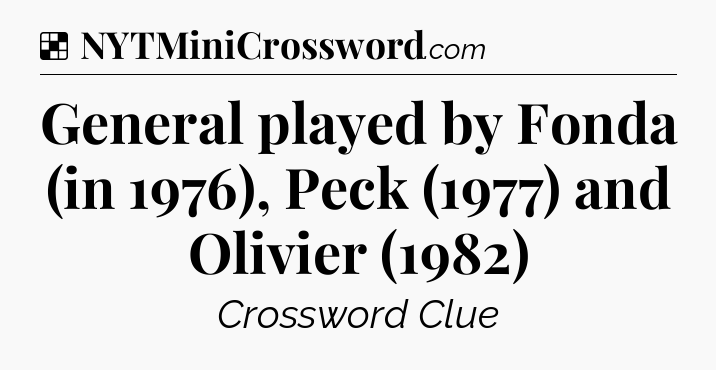 Solution: General played by Fonda (in 1976), Peck (1977) and Olivier (1982) - NYT Crossword