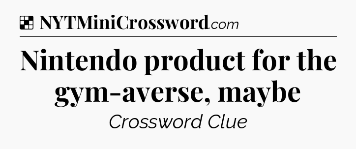 Solution: Nintendo product for the gym-averse, maybe - NYT Crossword
