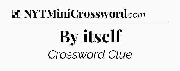 Solution: By itself - NYT Crossword