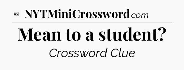 Mean to a student - WSJ Crossword
