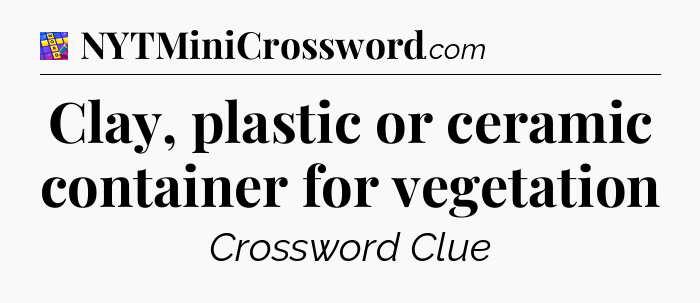 Clay, plastic or ceramic container for vegetation Codycross