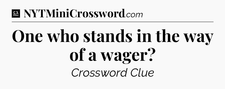 One who stands in the way of a wager - LA Times Crossword