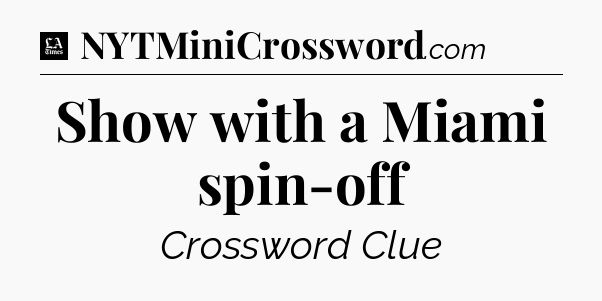 Show with a Miami spin-off - LA Times Crossword