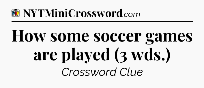 How some soccer games are played (3 wds.) Crossword Clue