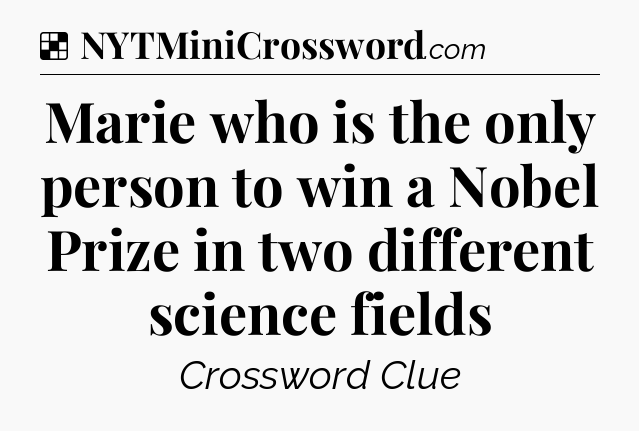 Solution: Marie who is the only person to win a Nobel Prize in two different science fields - NYT Crossword