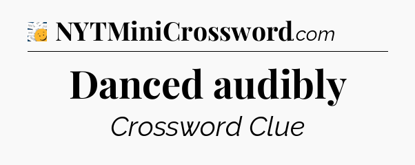 Danced audibly - 7 Little Words