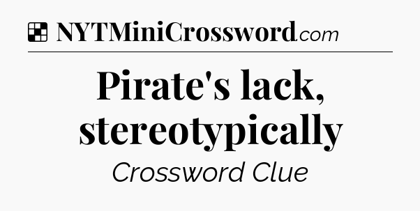 Solution: Pirate's lack, stereotypically - NYT Crossword
