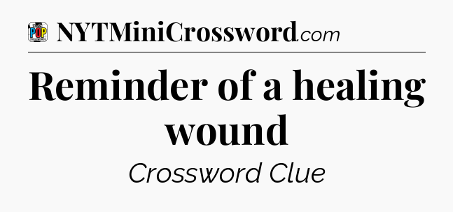 Reminder of a healing wound Crossword Clue