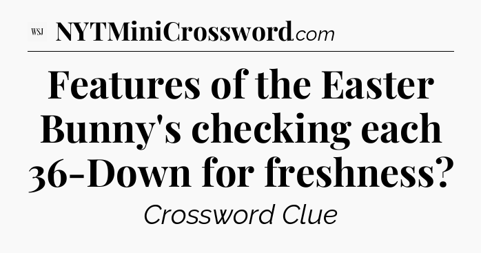 Features of the Easter Bunny's checking each 36-Down for freshness - WSJ Crossword