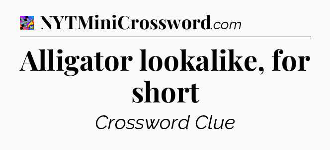 Alligator lookalike, for short Crossword Clue