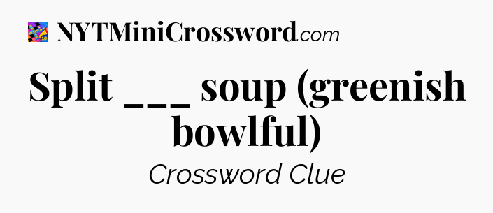 Split ___ soup (greenish bowlful) Crossword Clue