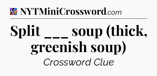 Split ___ soup (thick, greenish soup) Crossword Clue