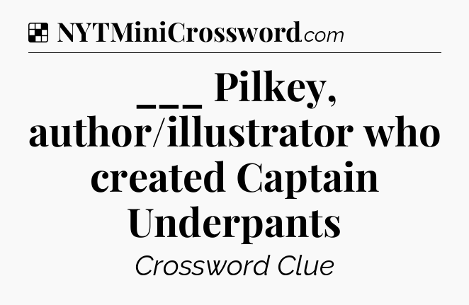 Solution: ___ Pilkey, author/illustrator who created Captain Underpants - NYT Crossword