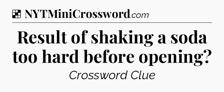 Solution: Result of shaking a soda too hard before opening - NYT Crossword