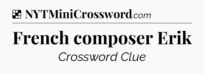 Solution: French composer Erik - NYT Crossword