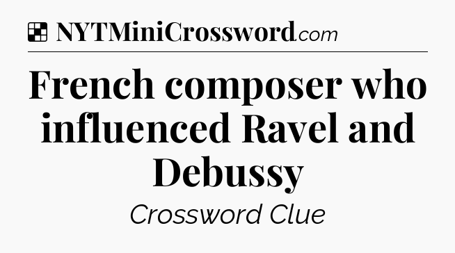 Solution: French composer who influenced Ravel and Debussy - NYT Crossword