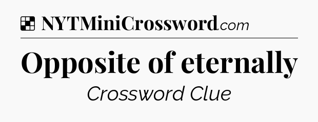 Solution: Opposite of eternally - NYT Crossword