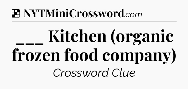 Solution: ___ Kitchen (organic frozen food company) - NYT Crossword