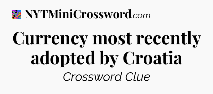 Currency most recently adopted by Croatia Crossword Clue