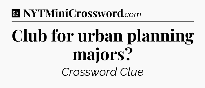 Club for urban planning majors - LA Times Crossword