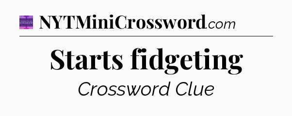 Starts fidgeting - Thomas Joseph Crossword