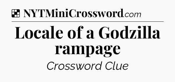 Solution: Locale of a Godzilla rampage - NYT Crossword