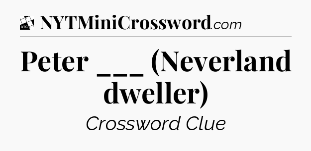 Peter ___ (Neverland dweller) - Daily Themed Mini Crossword