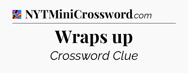 Wraps up Crossword Clue