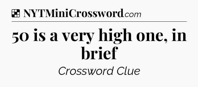 Solution: 50 is a very high one, in brief - NYT Crossword