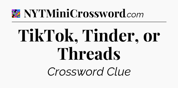 TikTok, Tinder, or Threads Crossword Clue