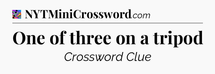 One of three on a tripod Crossword Clue