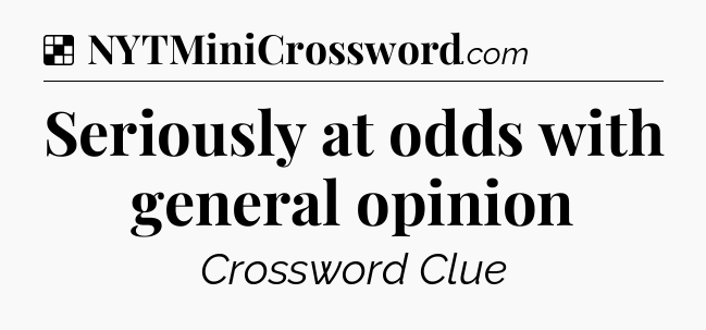 Solution: Seriously at odds with general opinion - NYT Crossword
