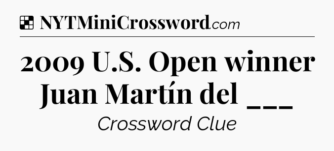 Solution: 2009 U.S. Open winner Juan Martín del ___ - NYT Crossword