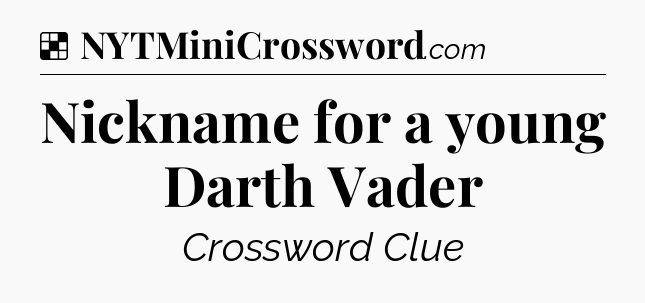 Solution: Nickname for a young Darth Vader - NYT Crossword