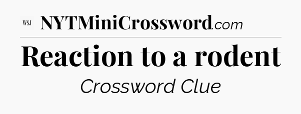 Reaction to a rodent - WSJ Crossword