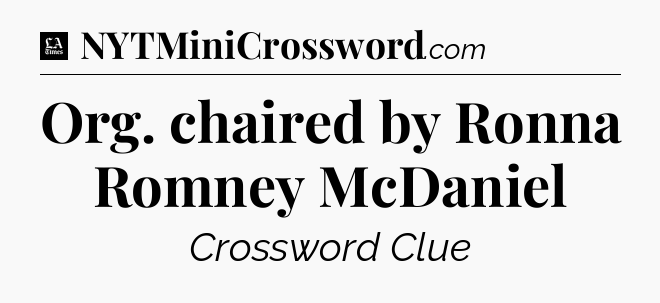 Org. chaired by Ronna Romney McDaniel - LA Times Crossword