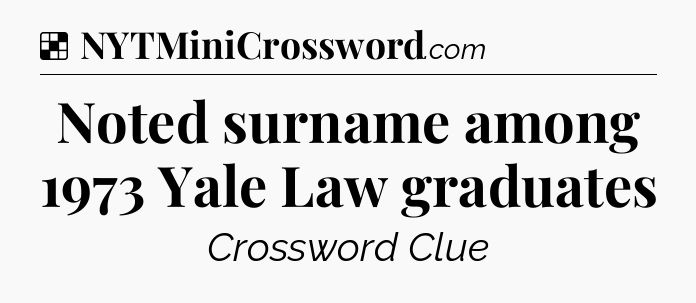 Solution: Noted surname among 1973 Yale Law graduates - NYT Crossword
