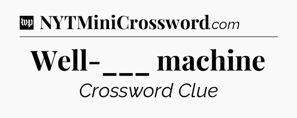 Well-___ machine Crossword Clue