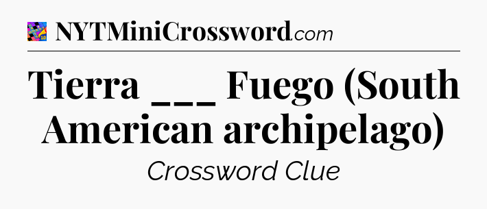 Tierra ___ Fuego (South American archipelago) Crossword Clue