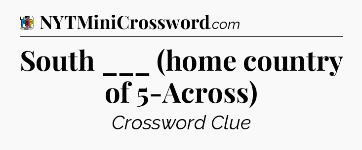 South ___ (home country of 5-Across) Crossword Clue