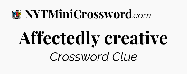 Affectedly creative Crossword Clue