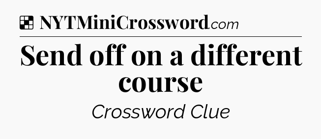 Solution: Send off on a different course - NYT Crossword