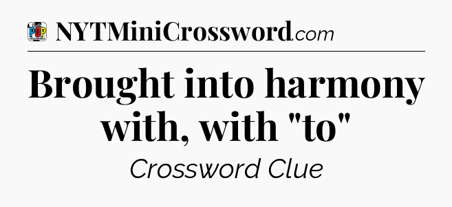 Brought into harmony with, with 