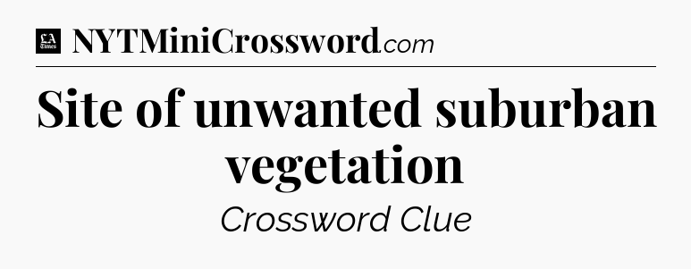 Site of unwanted suburban vegetation - LA Times Crossword