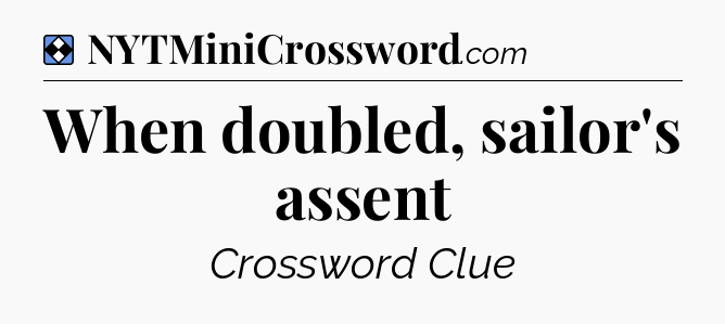 Solution: When doubled, sailor's assent - NYT Mini Crossword