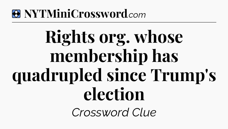 Solution: Rights org. whose membership has quadrupled since Trump's election - NYT Mini Crossword